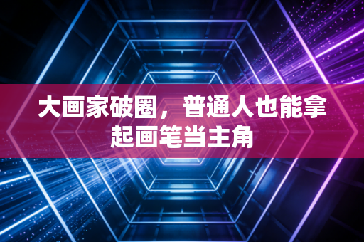 大画家破圈，普通人也能拿起画笔当主角