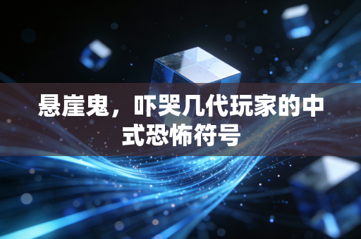 悬崖鬼，吓哭几代玩家的中式恐怖符号