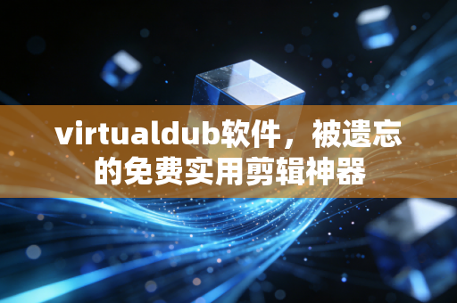 virtualdub软件，被遗忘的免费实用剪辑神器