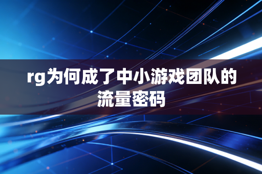 rg为何成了中小游戏团队的流量密码