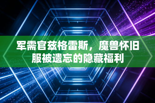 军需官兹格雷斯，魔兽怀旧服被遗忘的隐藏福利
