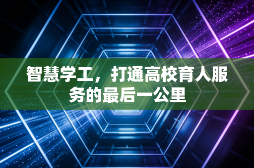 智慧学工，打通高校育人服务的最后一公里