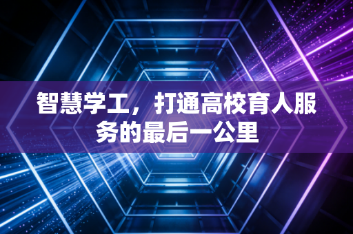 智慧学工，打通高校育人服务的最后一公里