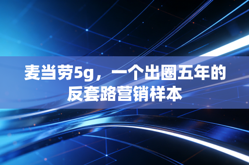 麦当劳5g，一个出圈五年的反套路营销样本