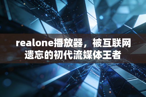 realone播放器，被互联网遗忘的初代流媒体王者