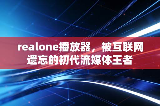 realone播放器，被互联网遗忘的初代流媒体王者