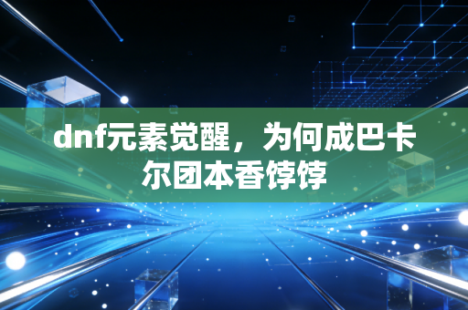 dnf元素觉醒，为何成巴卡尔团本香饽饽