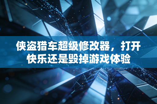 侠盗猎车超级修改器，打开快乐还是毁掉游戏体验