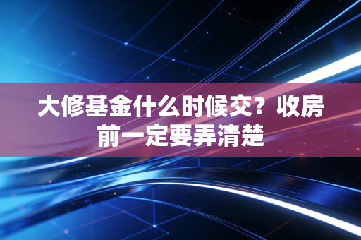 大修基金什么时候交？收房前一定要弄清楚