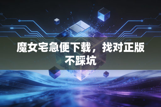 魔女宅急便下载，找对正版不踩坑