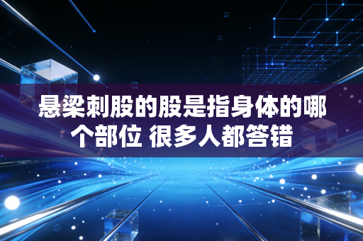 悬梁刺股的股是指身体的哪个部位 很多人都答错