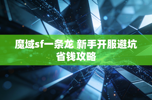 魔域sf一条龙 新手开服避坑省钱攻略