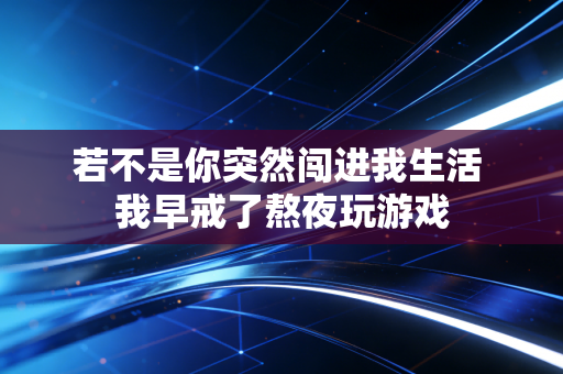若不是你突然闯进我生活 我早戒了熬夜玩游戏