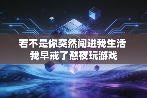 若不是你突然闯进我生活 我早戒了熬夜玩游戏