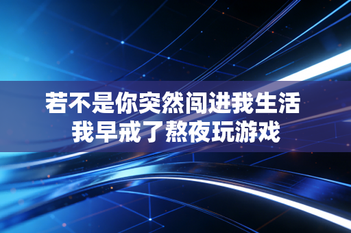 若不是你突然闯进我生活 我早戒了熬夜玩游戏