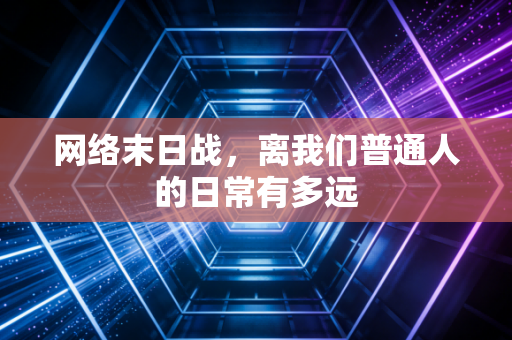 网络末日战，离我们普通人的日常有多远