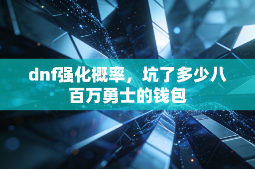 dnf强化概率，坑了多少八百万勇士的钱包