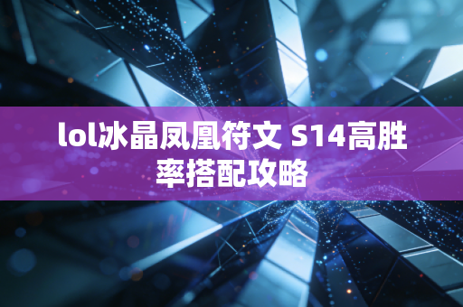 lol冰晶凤凰符文 S14高胜率搭配攻略