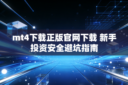 mt4下载正版官网下载 新手投资安全避坑指南