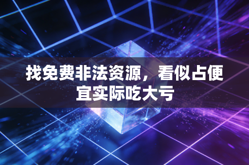 找免费非法资源，看似占便宜实际吃大亏