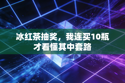 冰红茶抽奖，我连买10瓶才看懂其中套路