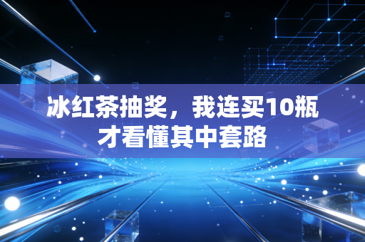 冰红茶抽奖，我连买10瓶才看懂其中套路