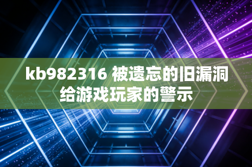 kb982316 被遗忘的旧漏洞给游戏玩家的警示