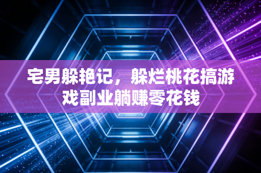 宅男躲艳记，躲烂桃花搞游戏副业躺赚零花钱