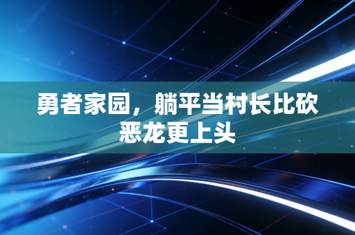 勇者家园，躺平当村长比砍恶龙更上头
