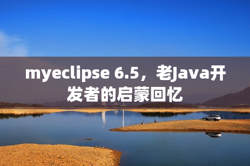 myeclipse 6.5，老Java开发者的启蒙回忆