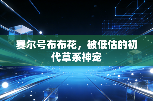 赛尔号布布花，被低估的初代草系神宠