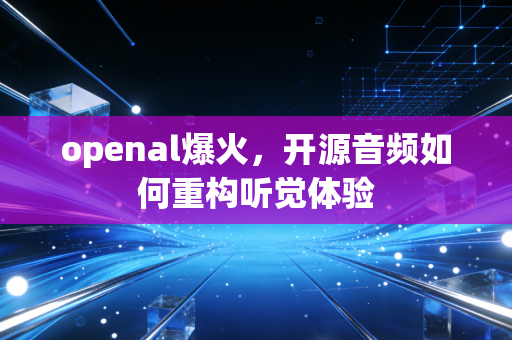 openal爆火，开源音频如何重构听觉体验
