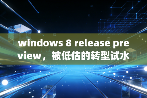 windows 8 release preview，被低估的转型试水之作