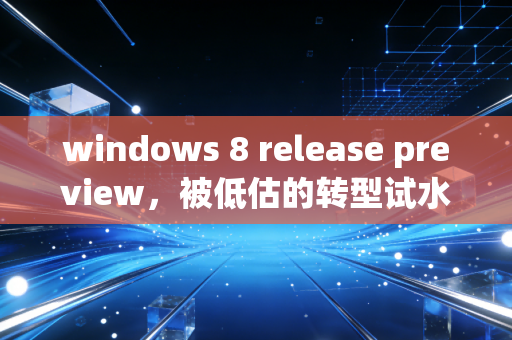 windows 8 release preview，被低估的转型试水之作