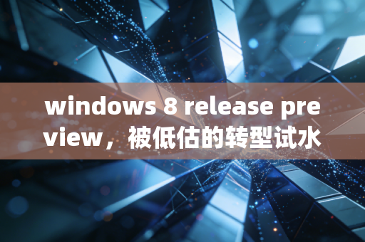 windows 8 release preview，被低估的转型试水之作