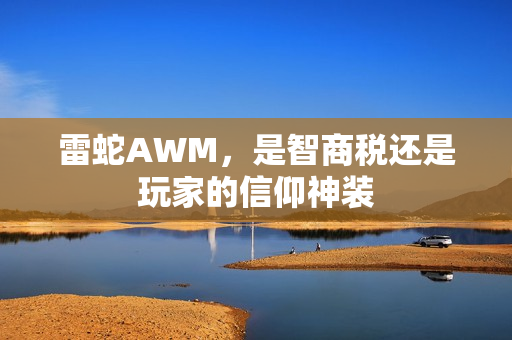 雷蛇AWM，是智商税还是玩家的信仰神装