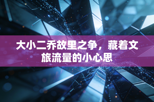 大小二乔故里之争，藏着文旅流量的小心思