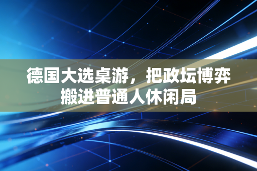 德国大选桌游，把政坛博弈搬进普通人休闲局