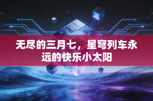 无尽的三月七，星穹列车永远的快乐小太阳