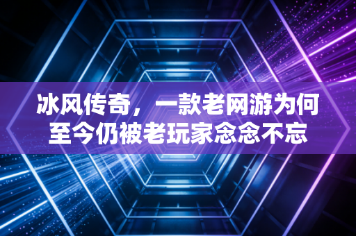 冰风传奇，一款老网游为何至今仍被老玩家念念不忘