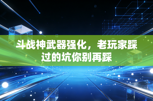 斗战神武器强化，老玩家踩过的坑你别再踩