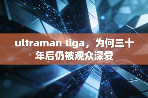 ultraman tiga，为何三十年后仍被观众深爱