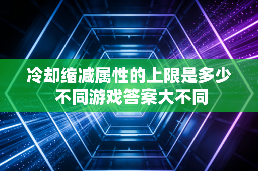 冷却缩减属性的上限是多少 不同游戏答案大不同