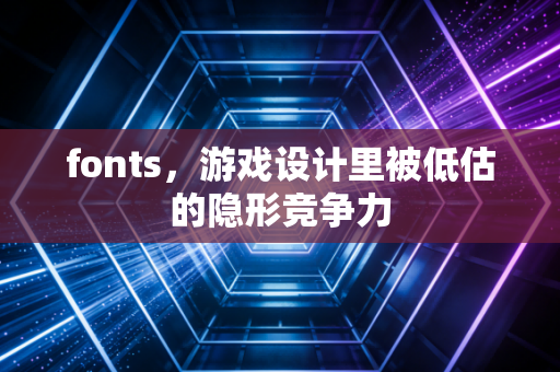 fonts，游戏设计里被低估的隐形竞争力