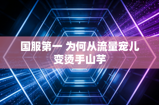 国服第一 为何从流量宠儿变烫手山芋