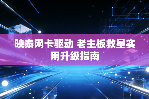 映泰网卡驱动 老主板救星实用升级指南