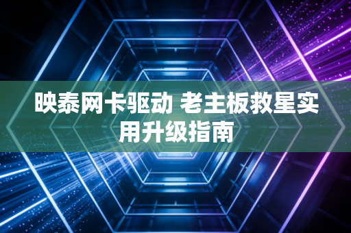 映泰网卡驱动 老主板救星实用升级指南
