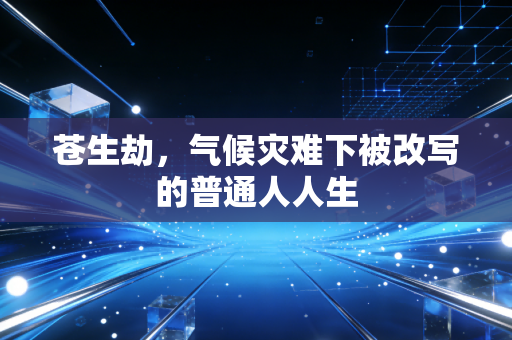 苍生劫，气候灾难下被改写的普通人人生