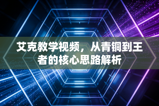 艾克教学视频，从青铜到王者的核心思路解析