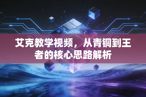 艾克教学视频，从青铜到王者的核心思路解析